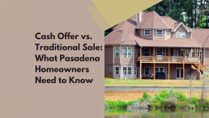 Cash Offer vs. Traditional Sale: What Pasadena Homeowners Need to Know