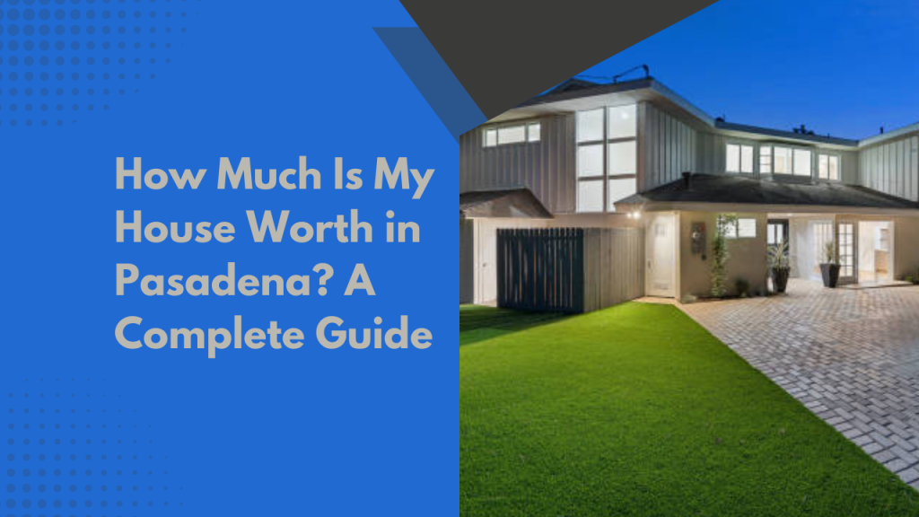 How Much Is My House Worth in Pasadena? A Complete Guide