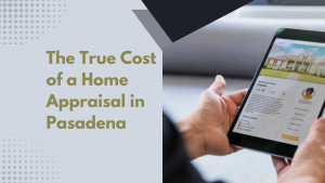 The True Cost of a Home Appraisal in Pasadena