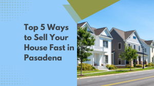 Top 5 Ways to Sell Your House Fast in Pasadena