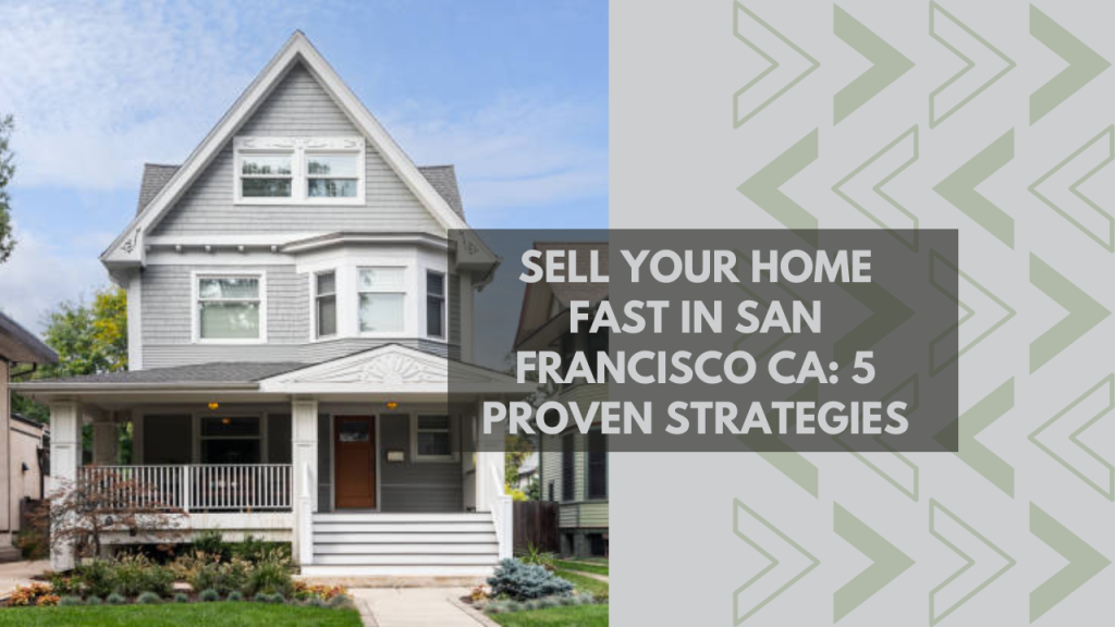 Sell Your Home Fast in San Francisco CA: 5 Proven Strategies