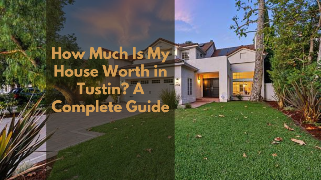 How Much Is My House Worth in Tustin? A Complete Guide
