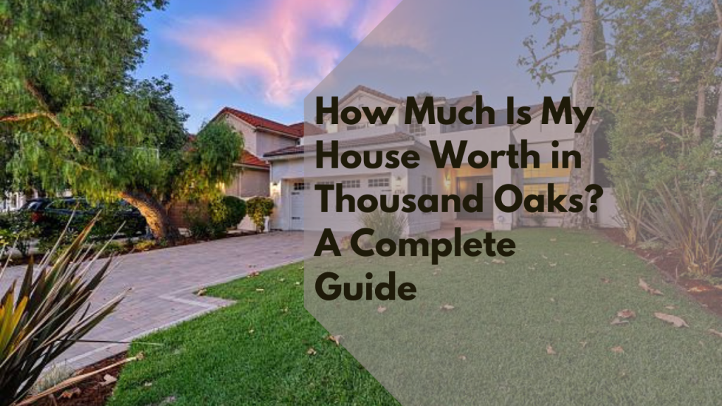 How Much Is My House Worth in Thousand Oaks? A Complete Guide