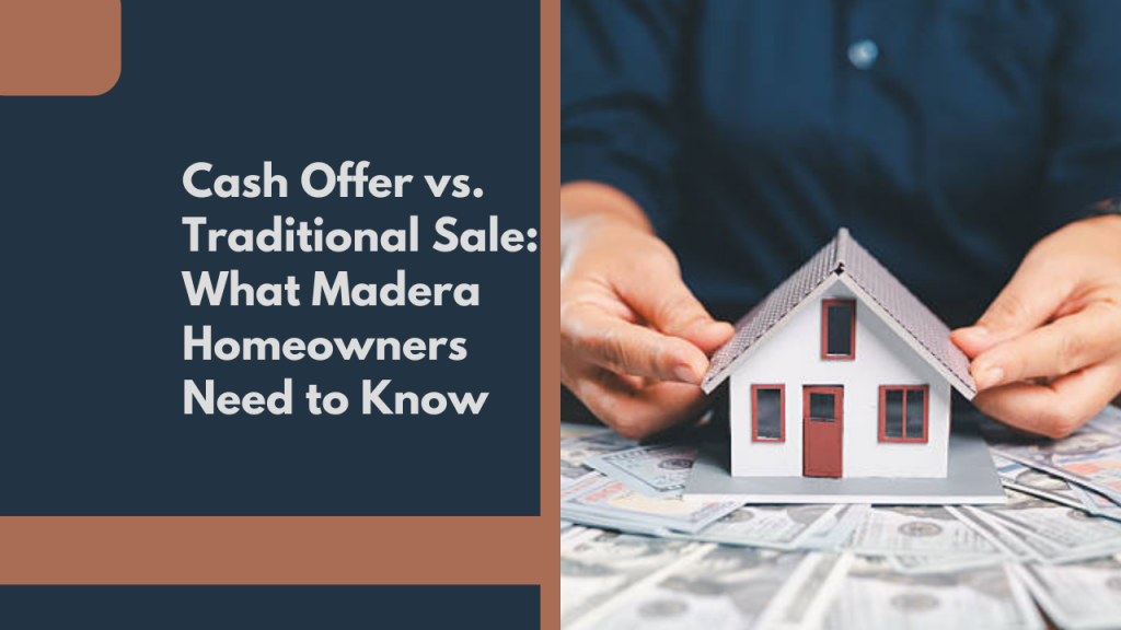 Cash Offer vs. Traditional Sale: What Madera Homeowners Need to Know