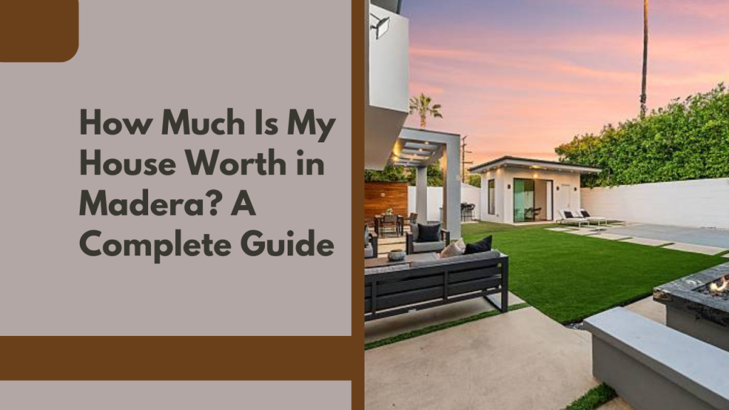 How Much Is My House Worth in Madera? A Complete Guide