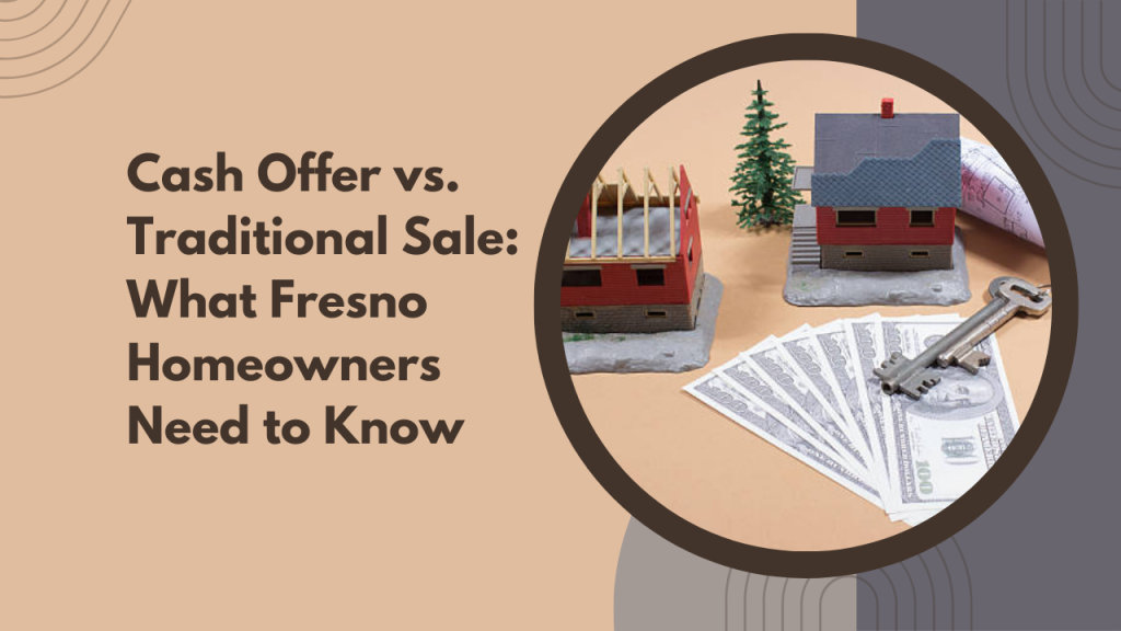 Cash Offer vs. Traditional Sale: What Fresno Homeowners Need to Know