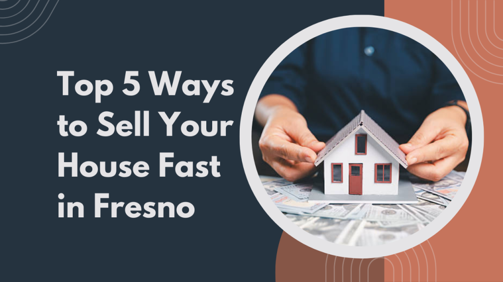 Top 5 Ways to Sell Your House Fast in Fresno