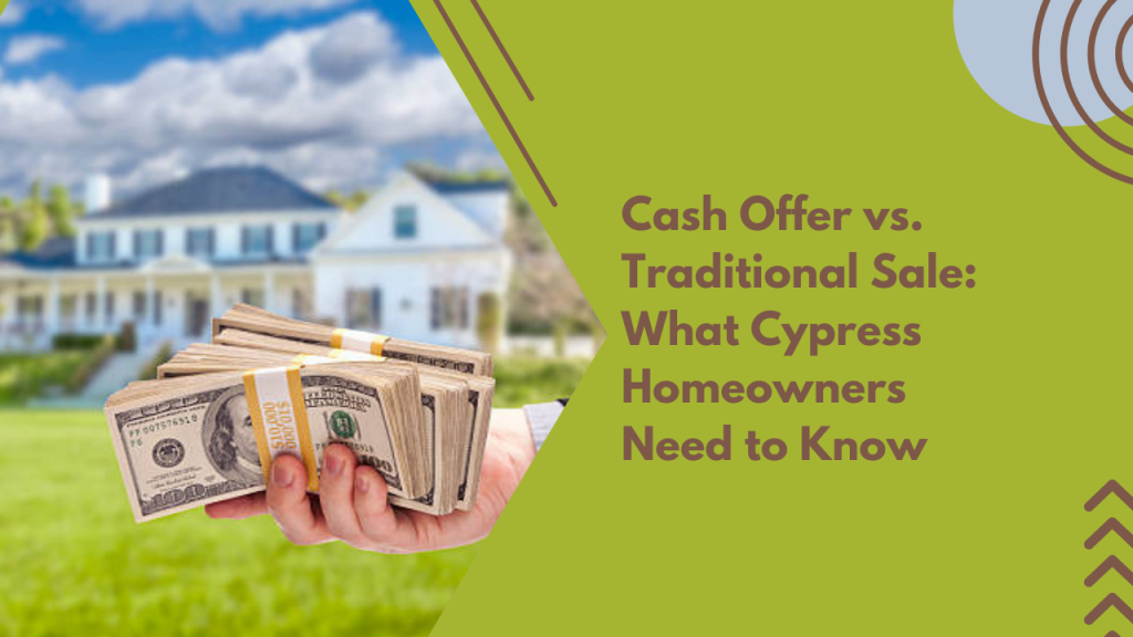 Cash Offer vs. Traditional Sale: What Cypress Homeowners Need to Know