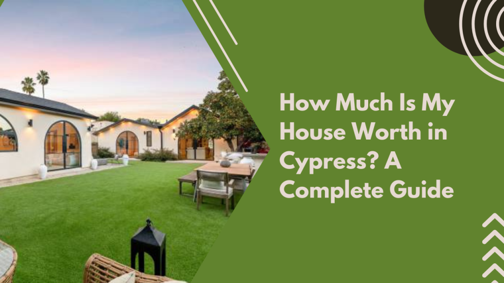 How Much Is My House Worth in Cypress? A Complete Guide