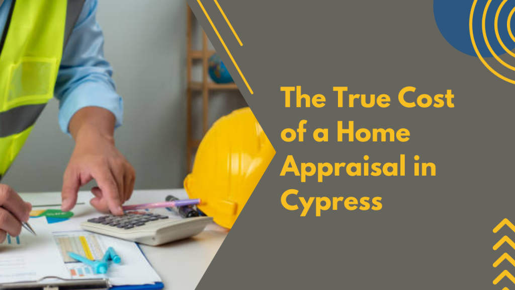The True Cost of a Home Appraisal in Cypress