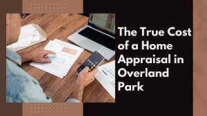 The True Cost of a Home Appraisal in Overland Park