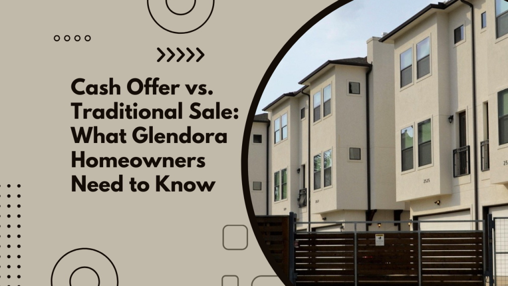 Cash Offer vs. Traditional Sale: What Glendora Homeowners Need to Know