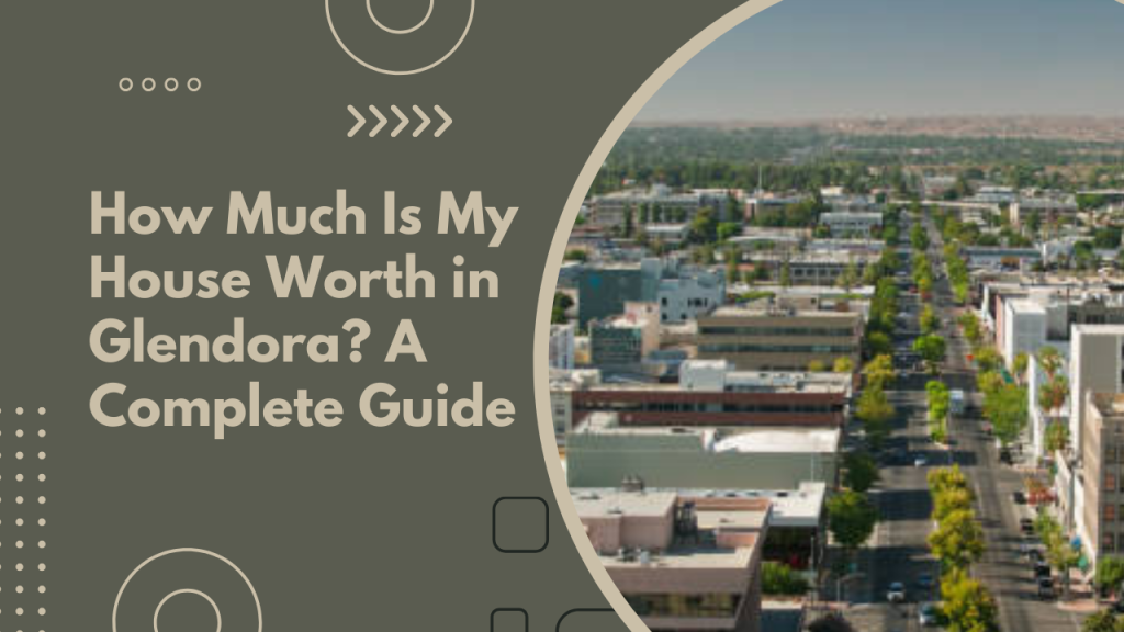 How Much Is My House Worth in Glendora? A Complete Guide
