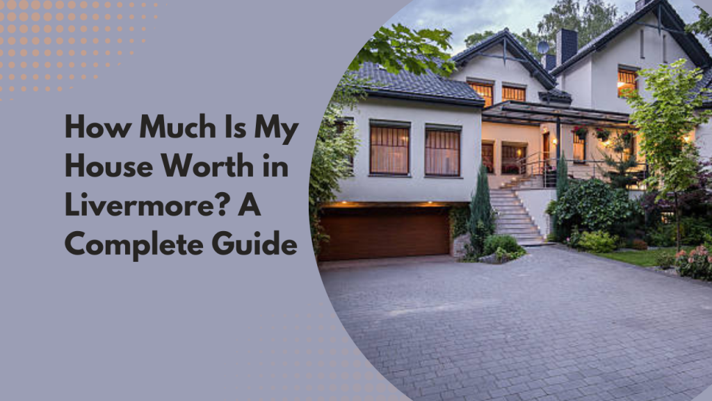 How Much Is My House Worth in Livermore? A Complete Guide