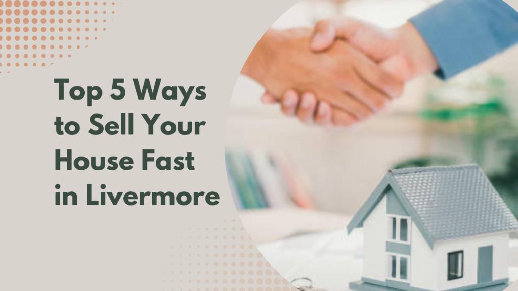 Top 5 Ways to Sell Your House Fast in Livermore