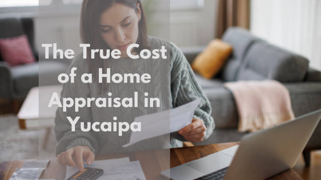 The True Cost of a Home Appraisal in Yucaipa