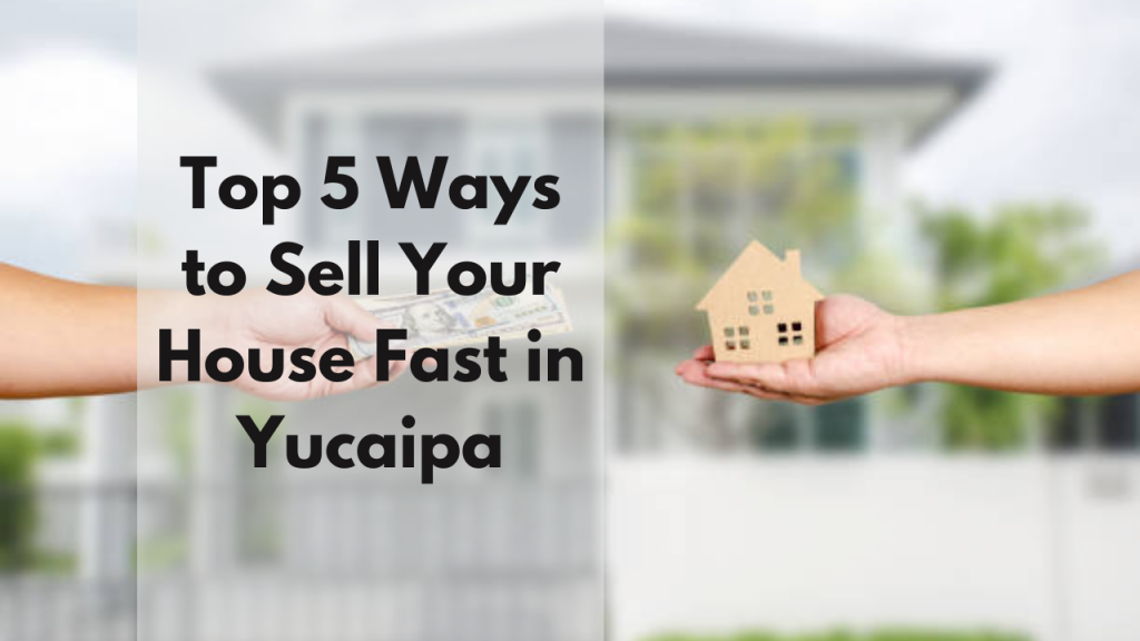 Top 5 Ways to Sell Your House Fast in Yucaipa
