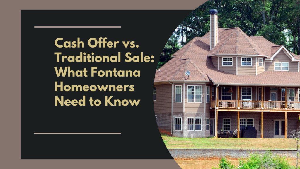 Cash Offer vs. Traditional Sale: What Fontana Homeowners Need to Know