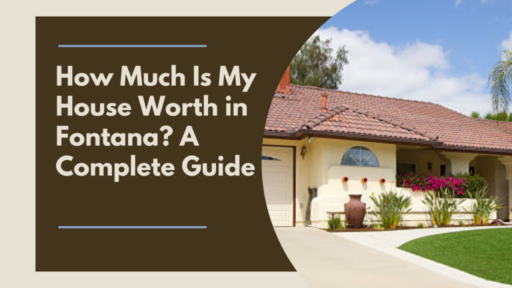 How Much Is My House Worth in Fontana? A Complete Guide