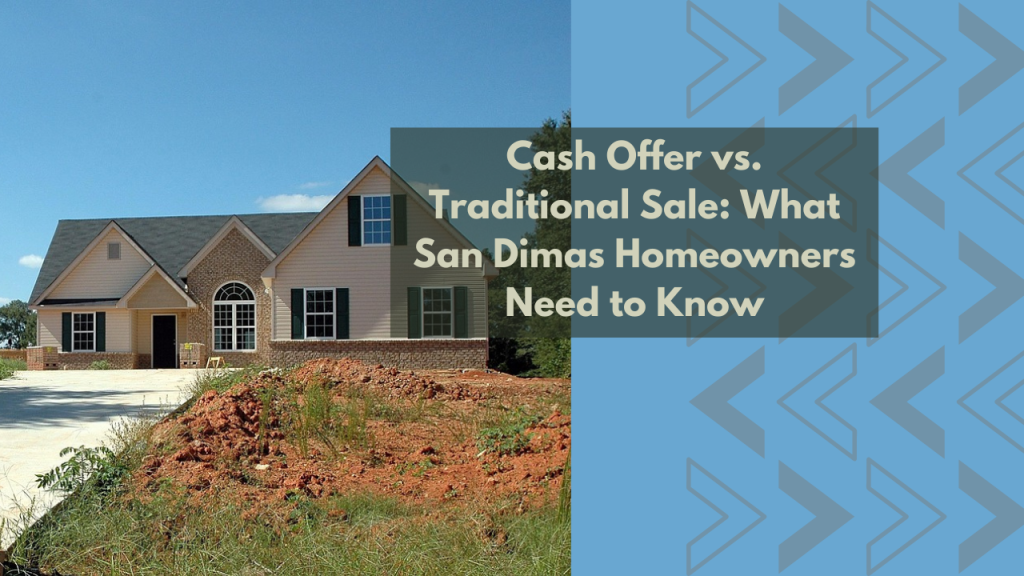 Cash Offer vs. Traditional Sale: What San Dimas Homeowners Need to Know