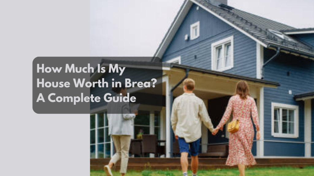 How Much Is My House Worth in Brea? A Complete Guide