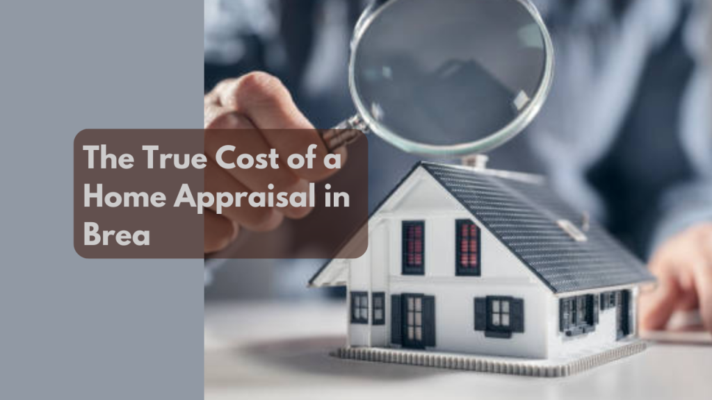 The True Cost of a Home Appraisal in Brea