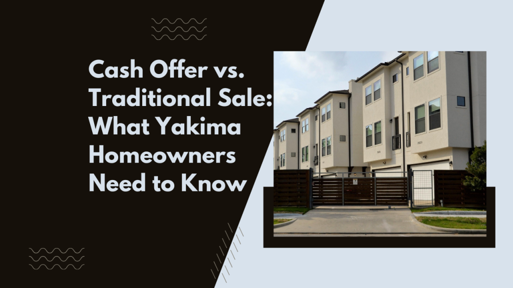Cash Offer vs. Traditional Sale: What Yakima Homeowners Need to Know