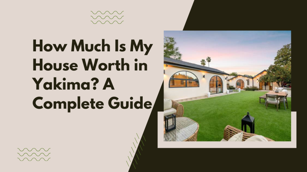 How Much Is My House Worth in Yakima? A Complete Guide