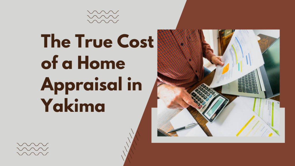 The True Cost of a Home Appraisal in Yakima
