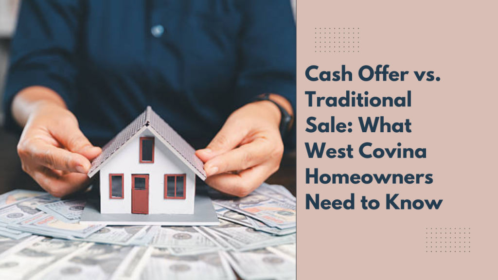 Cash Offer vs. Traditional Sale: What West Covina Homeowners Need to Know