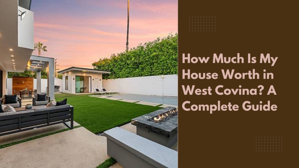 How Much Is My House Worth in West Covina? A Complete Guide