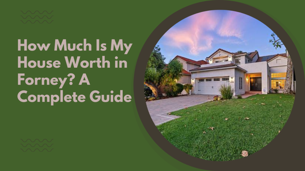 How Much Is My House Worth in Forney? A Complete Guide