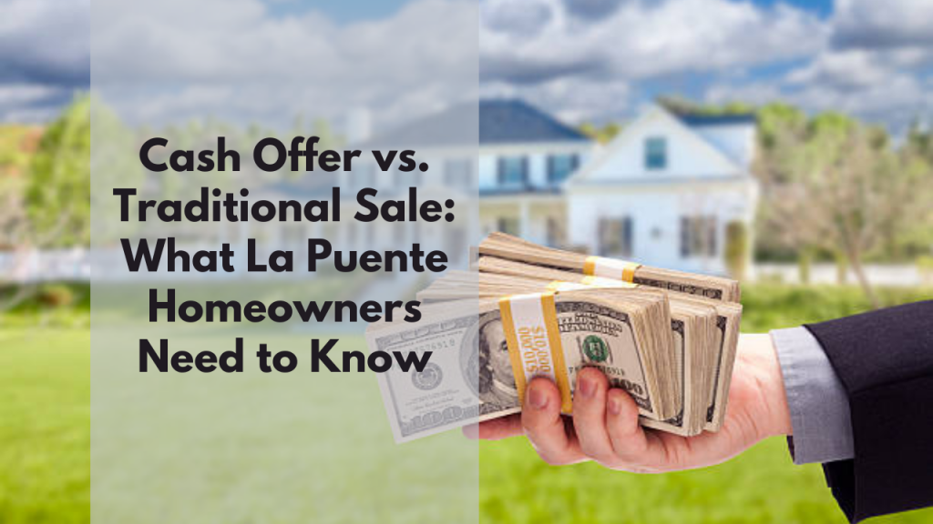 Cash Offer vs. Traditional Sale: What La Puente Homeowners Need to Know
