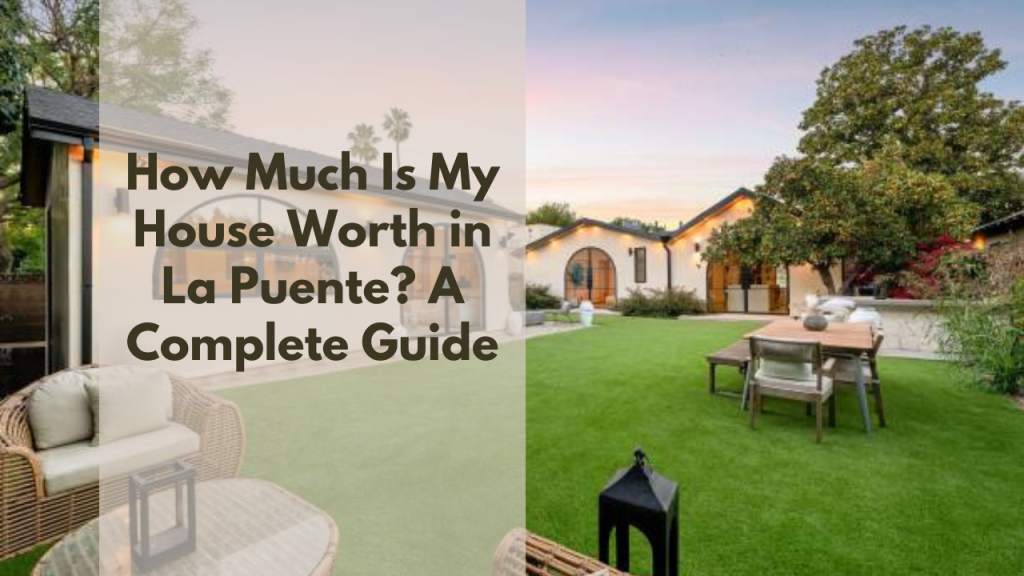 How Much Is My House Worth in La Puente? A Complete Guide
