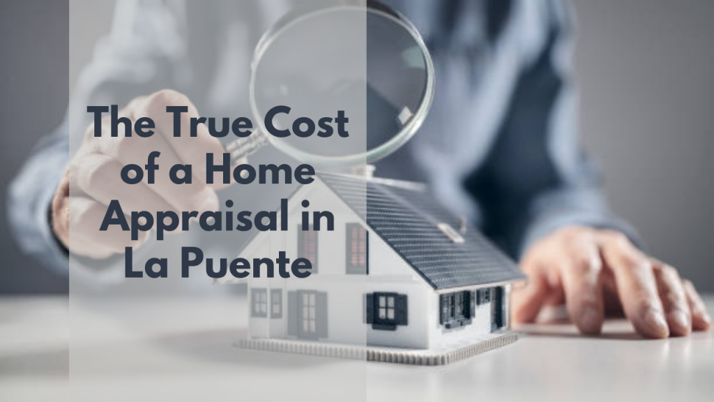 The True Cost of a Home Appraisal in La Puente