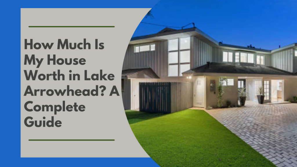 How Much Is My House Worth in Lake Arrowhead? A Complete Guide