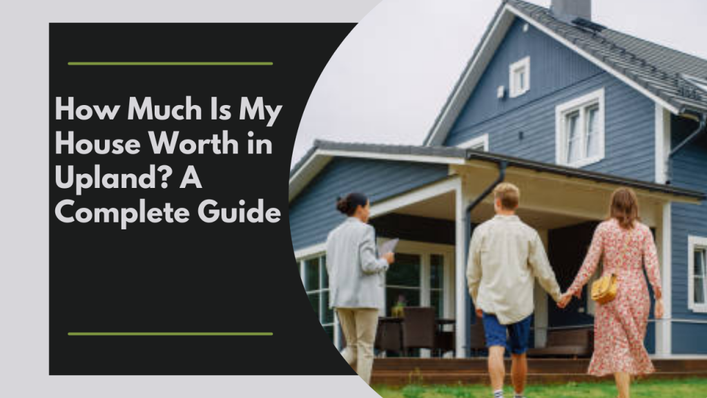 How Much Is My House Worth in Upland? A Complete Guide