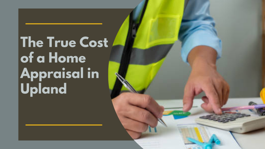 The True Cost of a Home Appraisal in Upland