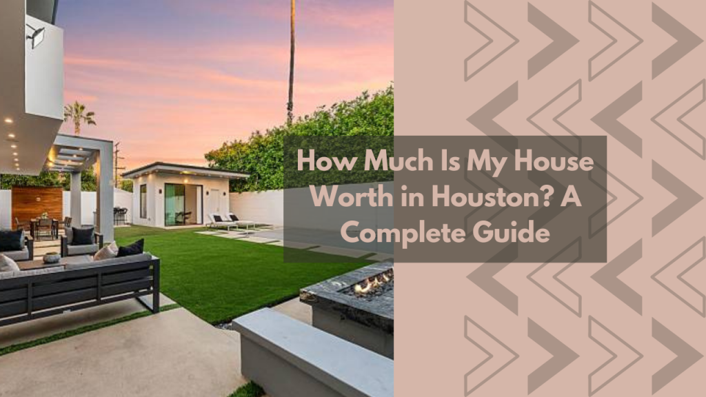 How Much Is My House Worth in Houston? A Complete Guide