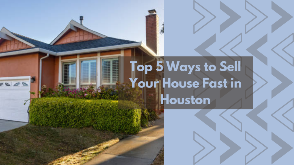 Top 5 Ways to Sell Your House Fast in Houston