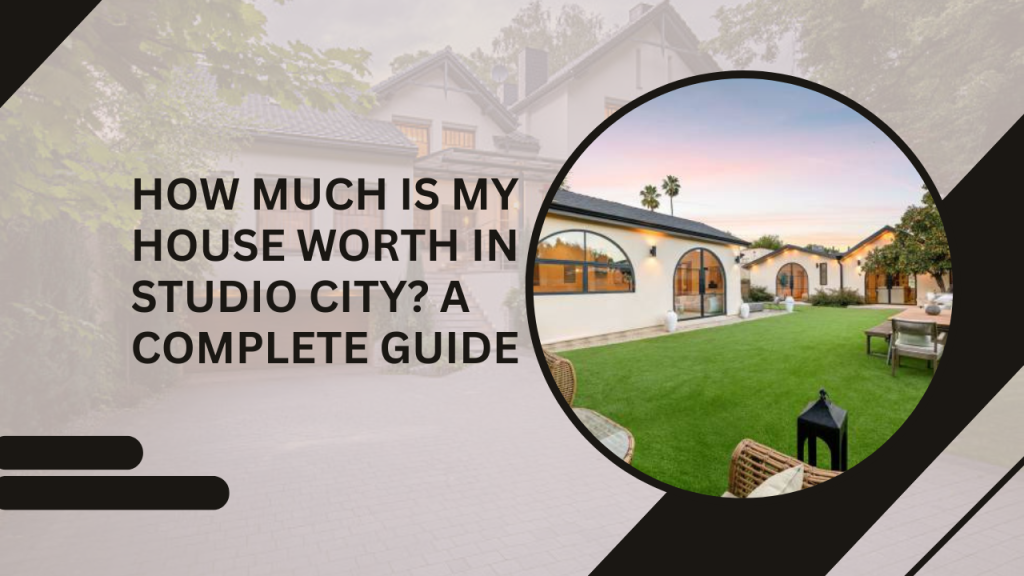 How Much Is My House Worth in Studio City? A Complete Guide