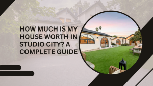 How Much Is My House Worth in Studio City? A Complete Guide