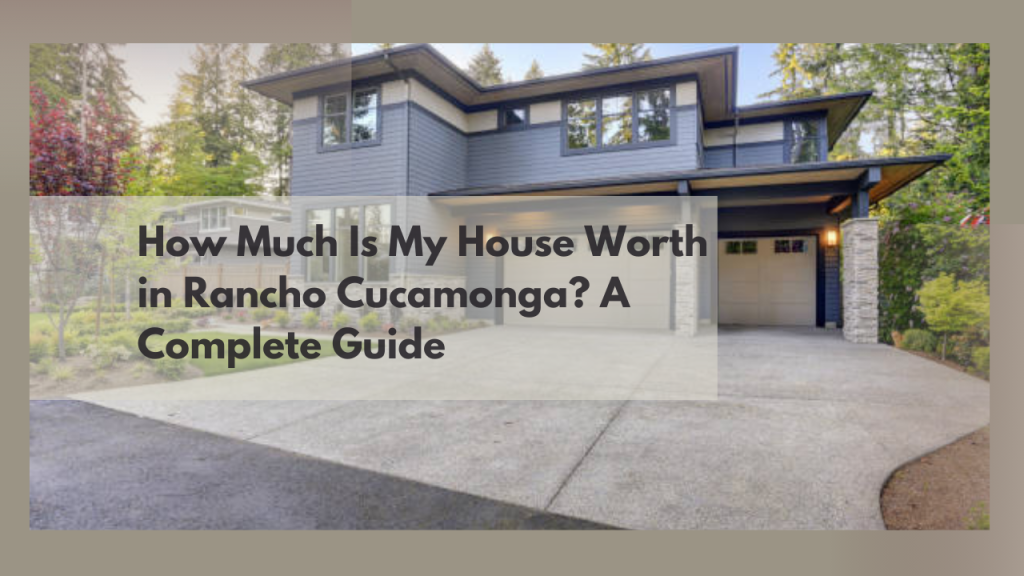 How Much Is My House Worth in Rancho Cucamonga? A Complete Guide