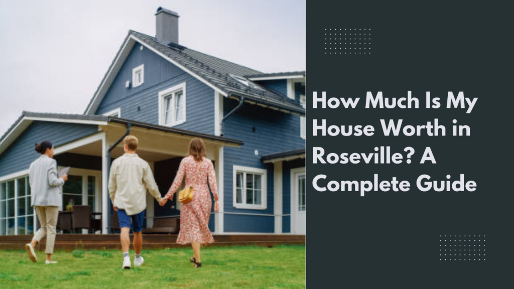 How Much Is My House Worth in Roseville? A Complete Guide