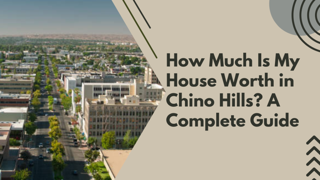 How Much Is My House Worth in Chino Hills? A Complete Guide