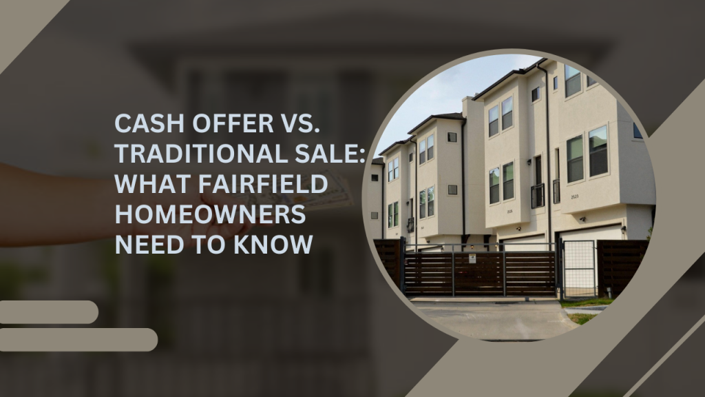 Cash Offer vs. Traditional Sale: What Fairfield Homeowners Need to Know