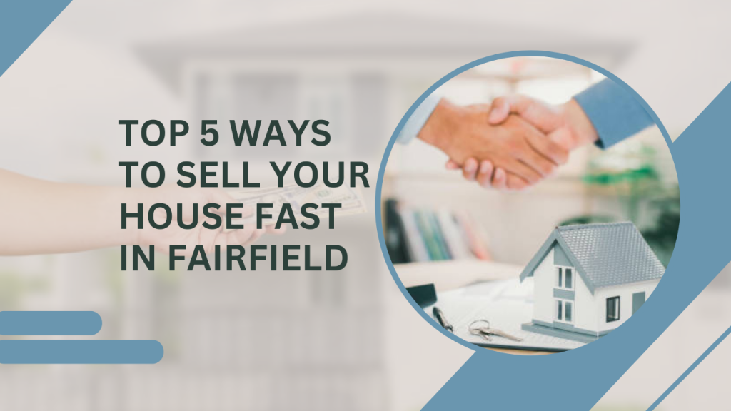 Top 5 Ways to Sell Your House Fast in Fairfield