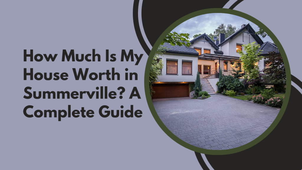 How Much Is My House Worth in Summerville? A Complete Guide