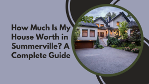 How Much Is My House Worth in Summerville? A Complete Guide