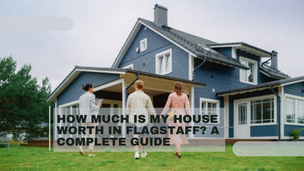 How Much Is My House Worth in Flagstaff? A Complete Guide